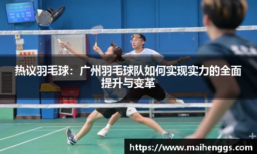热议羽毛球：广州羽毛球队如何实现实力的全面提升与变革