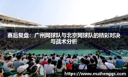 赛后复盘：广州网球队与北京网球队的精彩对决与战术分析
