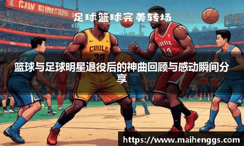 篮球与足球明星退役后的神曲回顾与感动瞬间分享