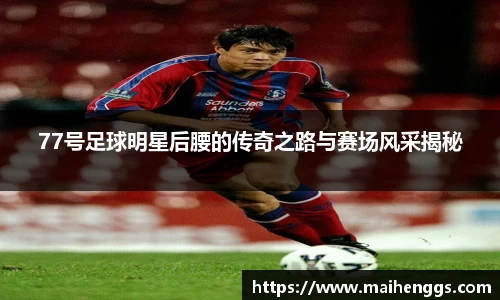 77号足球明星后腰的传奇之路与赛场风采揭秘