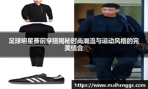足球明星赛前穿搭揭秘时尚潮流与运动风格的完美结合