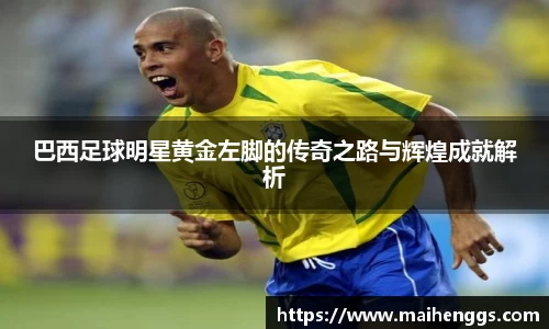 巴西足球明星黄金左脚的传奇之路与辉煌成就解析