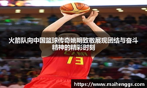 火箭队向中国篮球传奇姚明致敬展现团结与奋斗精神的精彩时刻