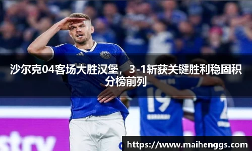 沙尔克04客场大胜汉堡，3-1斩获关键胜利稳固积分榜前列