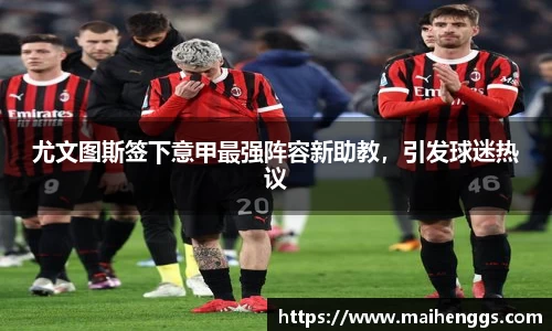 尤文图斯签下意甲最强阵容新助教，引发球迷热议