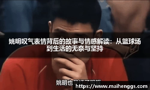姚明叹气表情背后的故事与情感解读：从篮球场到生活的无奈与坚持