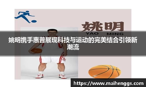 姚明携手惠普展现科技与运动的完美结合引领新潮流