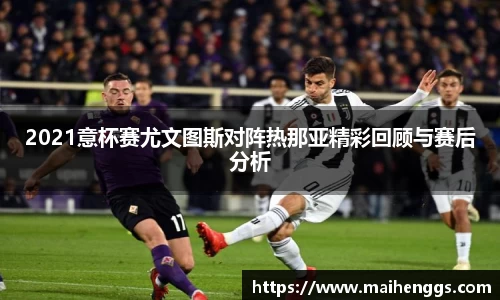 2021意杯赛尤文图斯对阵热那亚精彩回顾与赛后分析
