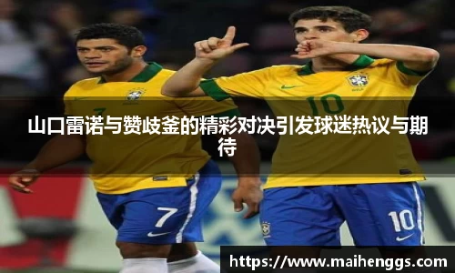 山口雷诺与赞歧釜的精彩对决引发球迷热议与期待