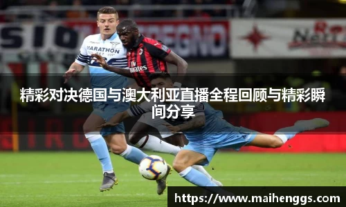精彩对决德国与澳大利亚直播全程回顾与精彩瞬间分享