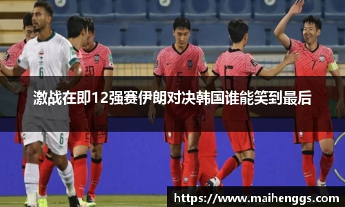 激战在即12强赛伊朗对决韩国谁能笑到最后