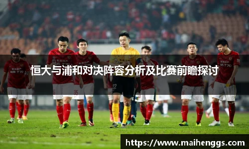恒大与浦和对决阵容分析及比赛前瞻探讨