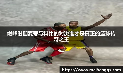 巅峰时期麦蒂与科比的对决谁才是真正的篮球传奇之王