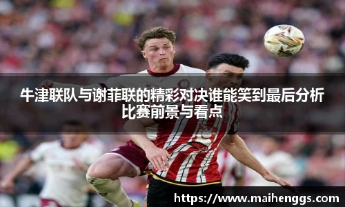 牛津联队与谢菲联的精彩对决谁能笑到最后分析比赛前景与看点