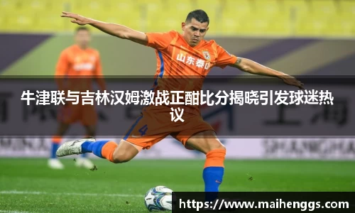 牛津联与吉林汉姆激战正酣比分揭晓引发球迷热议