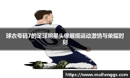 球衣号码7的足球明星头像展现运动激情与荣耀时刻