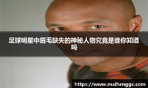 足球明星中眉毛缺失的神秘人物究竟是谁你知道吗