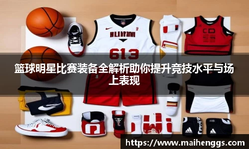 篮球明星比赛装备全解析助你提升竞技水平与场上表现