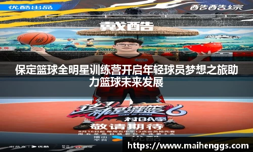 保定篮球全明星训练营开启年轻球员梦想之旅助力篮球未来发展